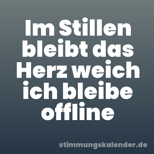 Im Stillen bleibt das Herz weich ich bleibe offline