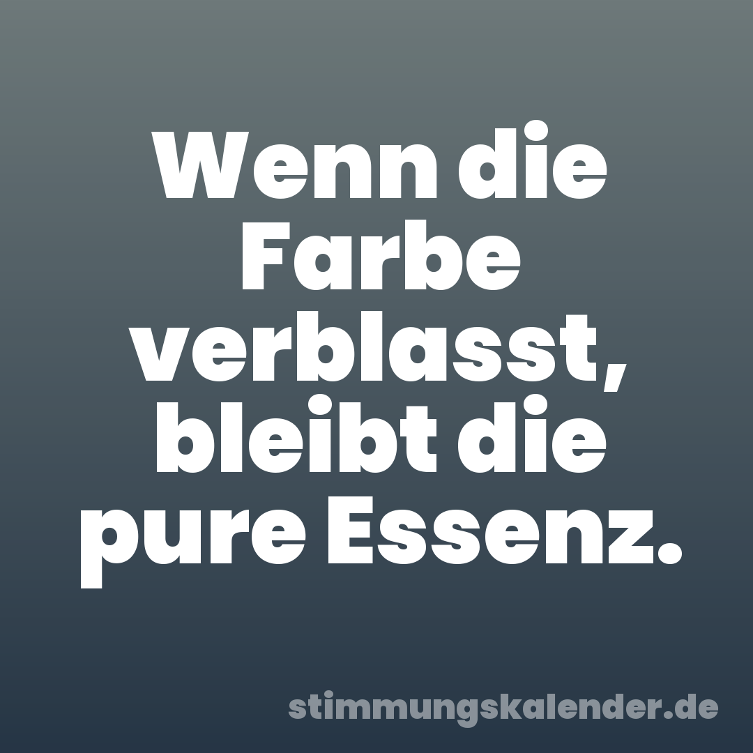 Wenn die Farbe verblasst, bleibt die pure Essenz.
