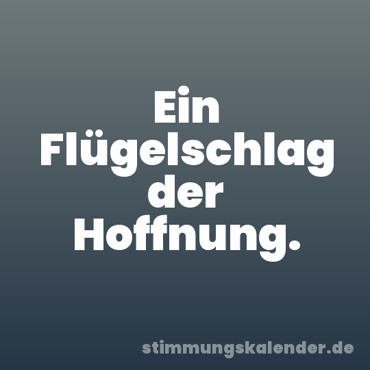 Ein Flügelschlag der Hoffnung.