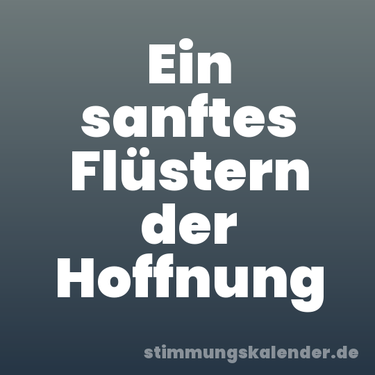 Ein sanftes Flüstern der Hoffnung
