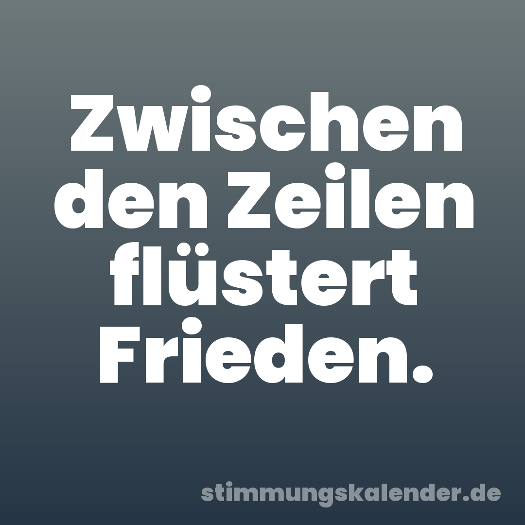 Zwischen den Zeilen flüstert Frieden.