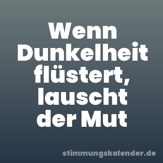 Wenn Dunkelheit flüstert, lauscht der Mut