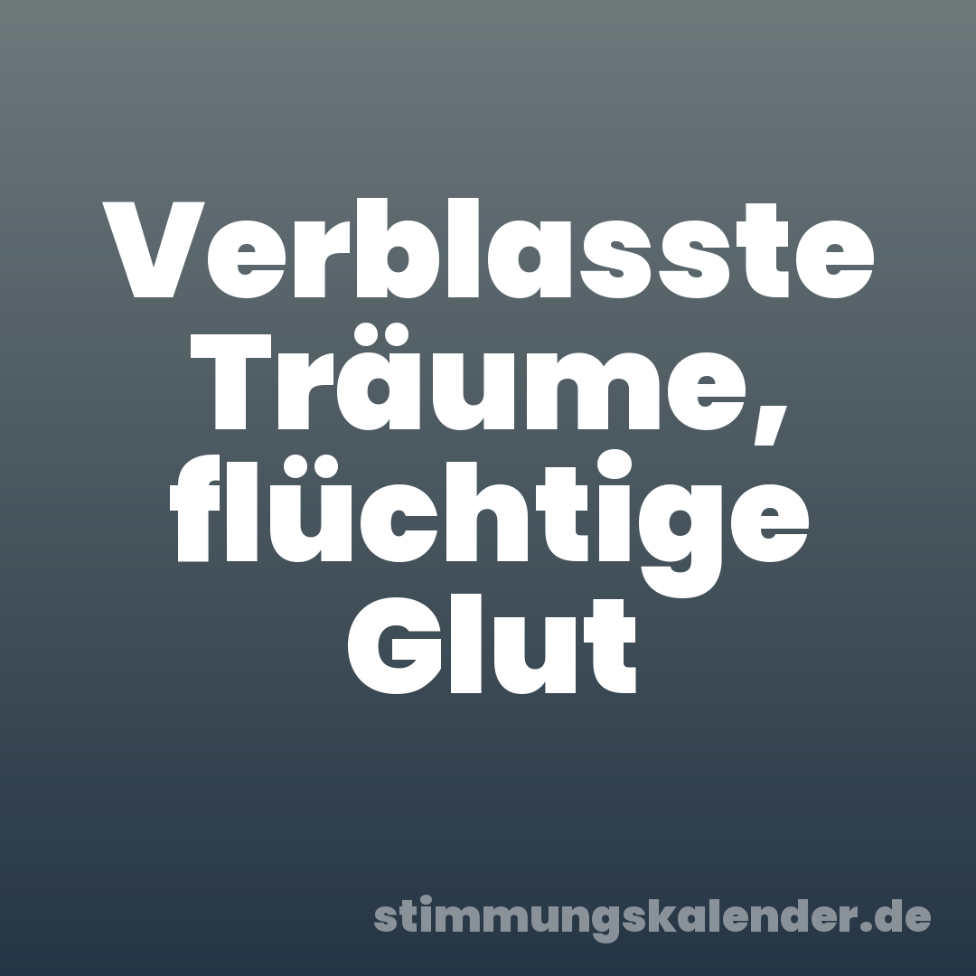 Verblasste Träume, flüchtige Glut