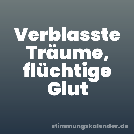 Verblasste Träume, flüchtige Glut