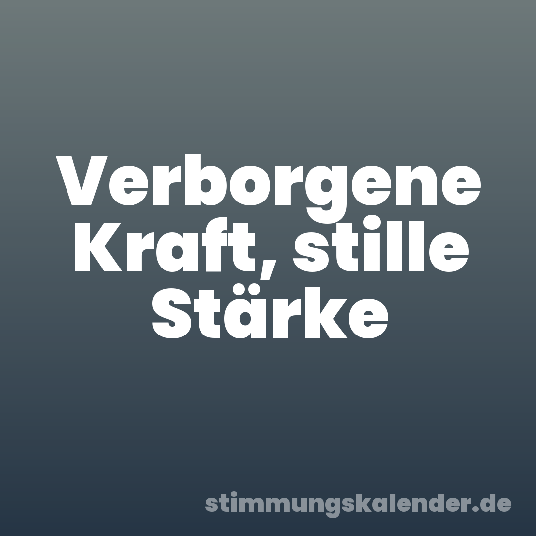 Verborgene Kraft, stille Stärke