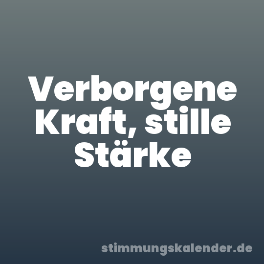 Verborgene Kraft, stille Stärke