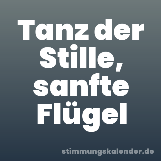 Tanz der Stille, sanfte Flügel
