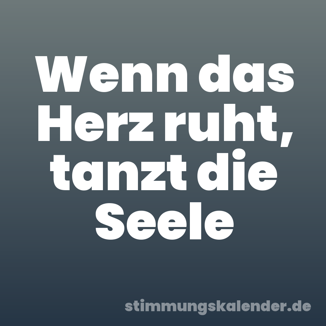 Wenn das Herz ruht, tanzt die Seele
