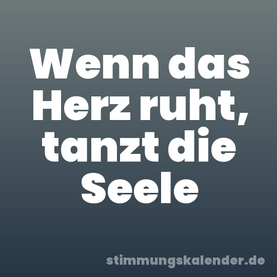 Wenn das Herz ruht, tanzt die Seele