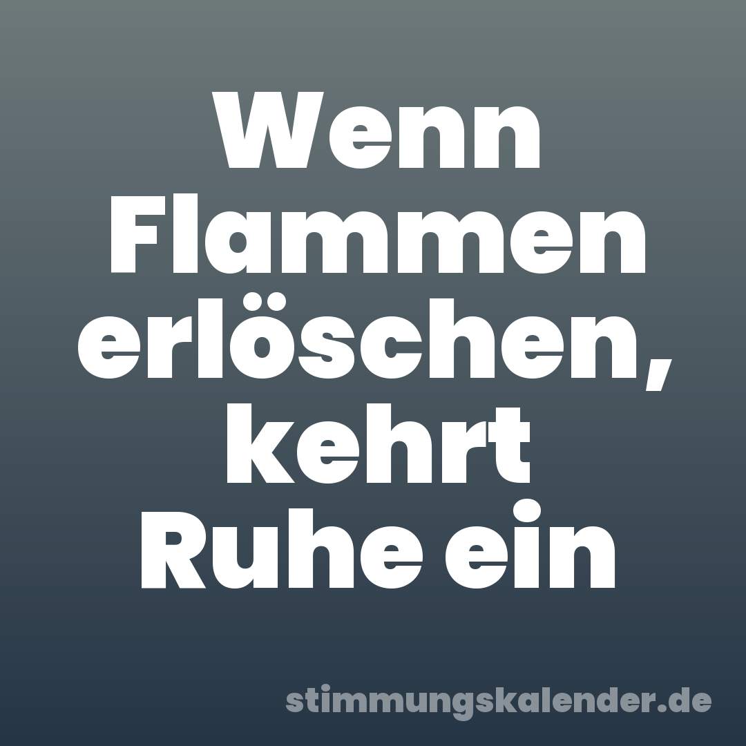 Wenn Flammen erlöschen, kehrt Ruhe ein