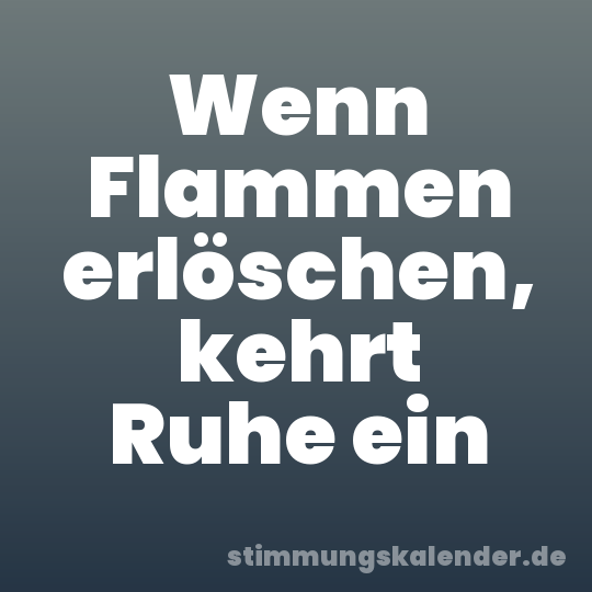 Wenn Flammen erlöschen, kehrt Ruhe ein