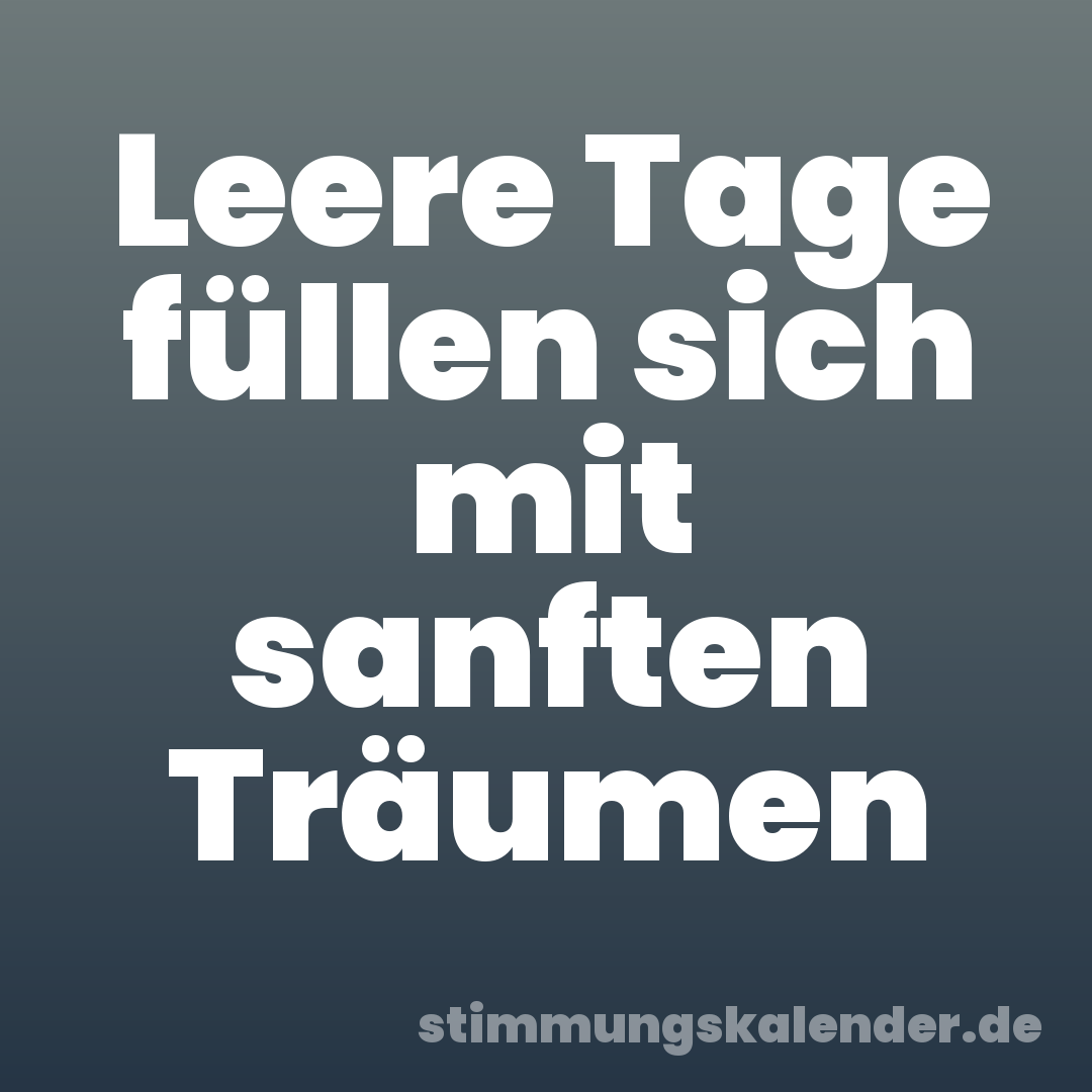 Leere Tage füllen sich mit sanften Träumen