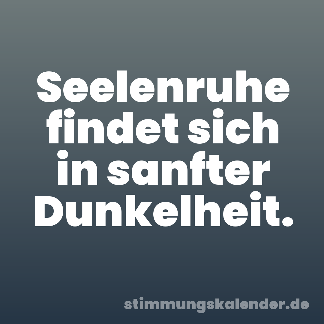 Seelenruhe findet sich in sanfter Dunkelheit.