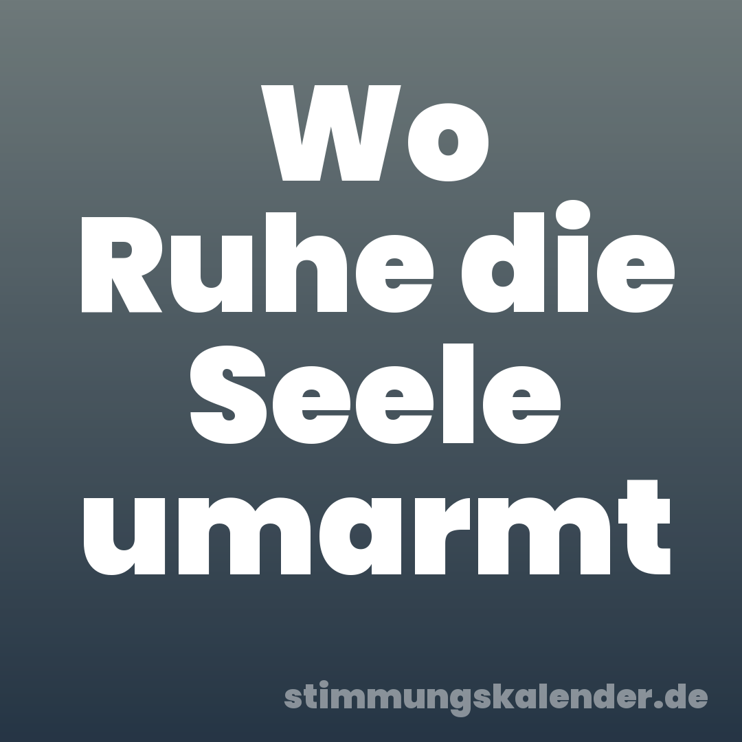 Wo Ruhe die Seele umarmt