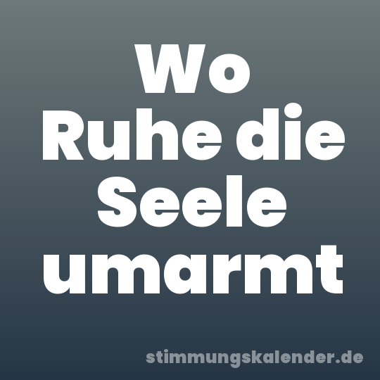 Wo Ruhe die Seele umarmt