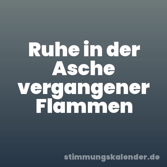 Ruhe in der Asche vergangener Flammen