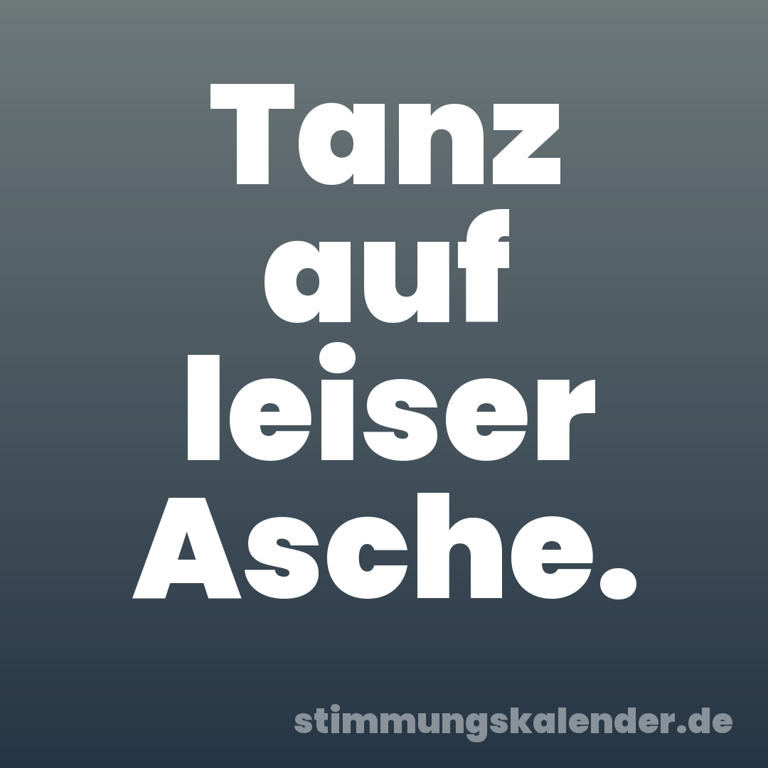 Tanz auf leiser Asche.