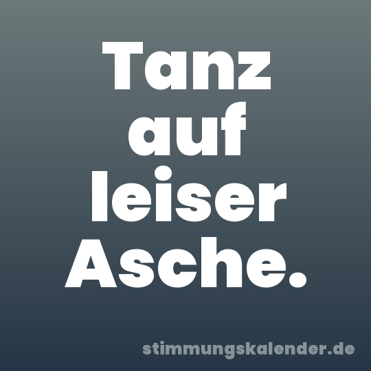 Tanz auf leiser Asche.