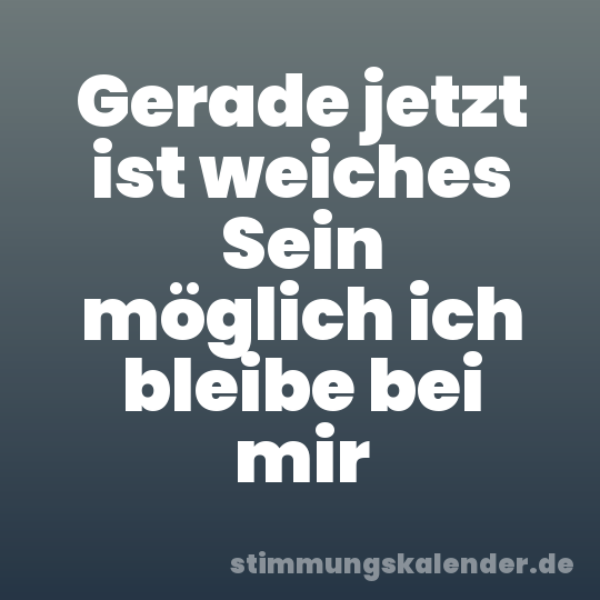 Gerade jetzt ist weiches Sein möglich ich bleibe bei mir