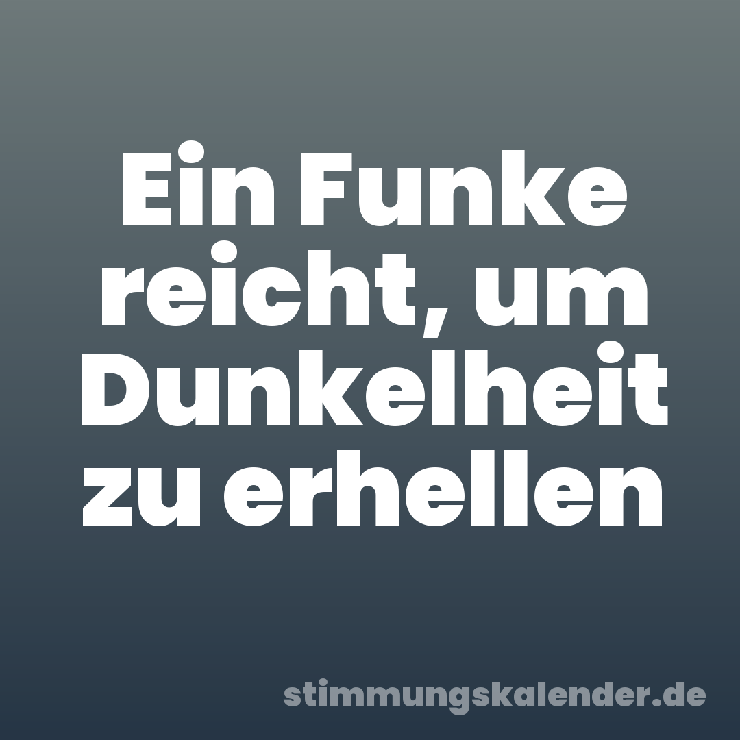 Ein Funke reicht, um Dunkelheit zu erhellen