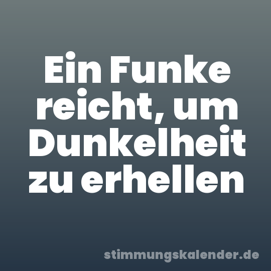 Ein Funke reicht, um Dunkelheit zu erhellen