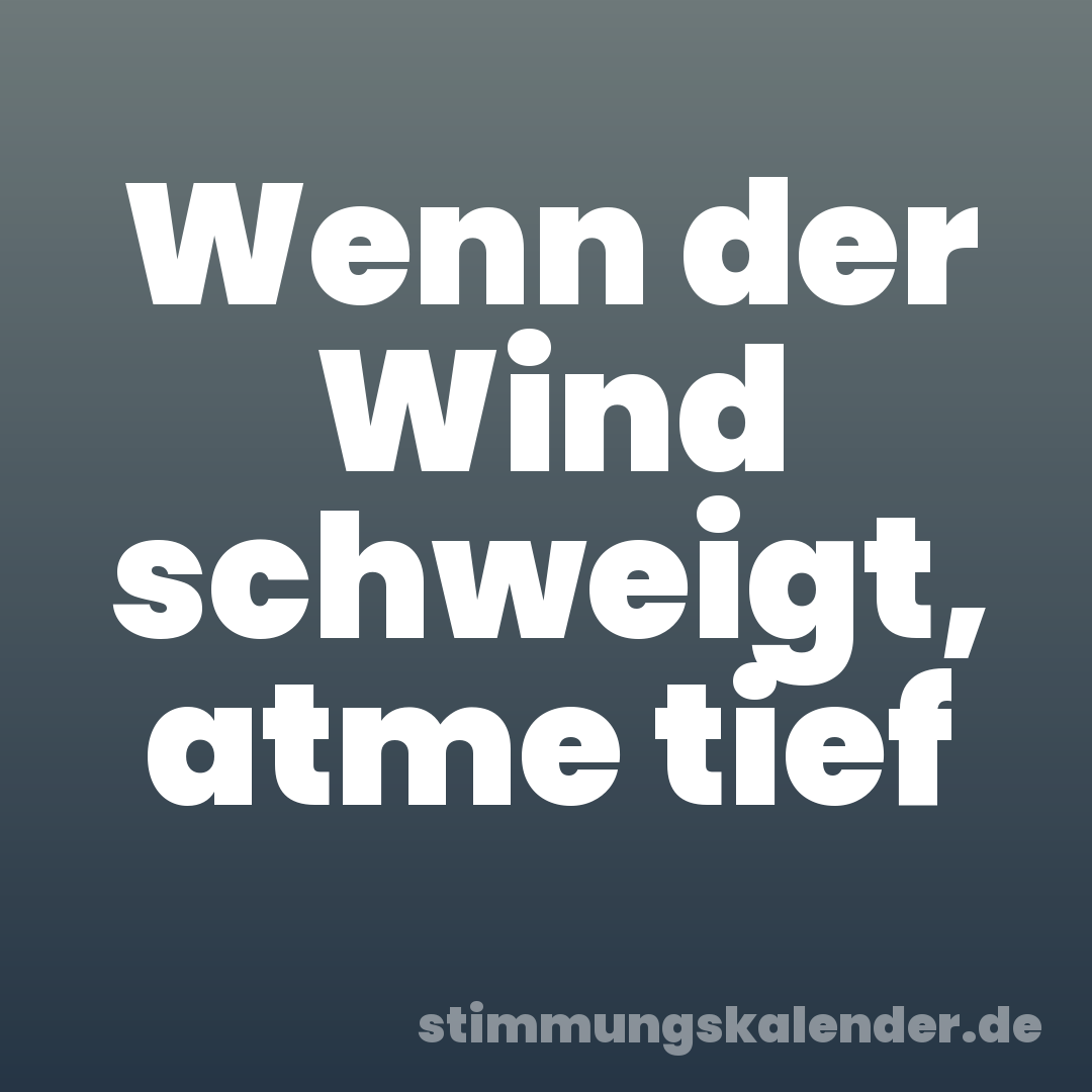 Wenn der Wind schweigt, atme tief