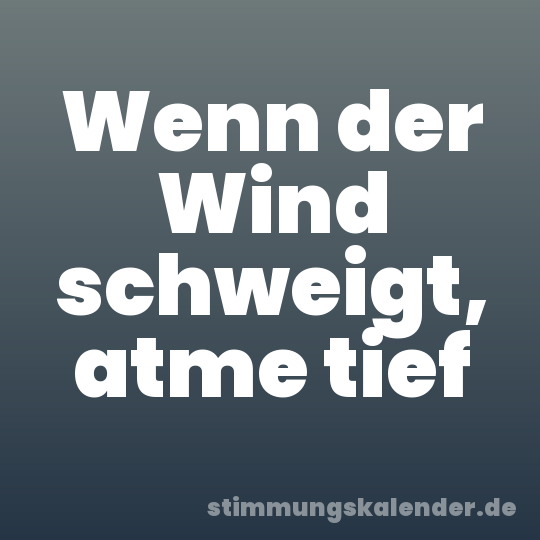 Wenn der Wind schweigt, atme tief