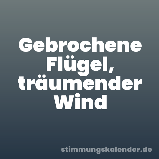Gebrochene Flügel, träumender Wind
