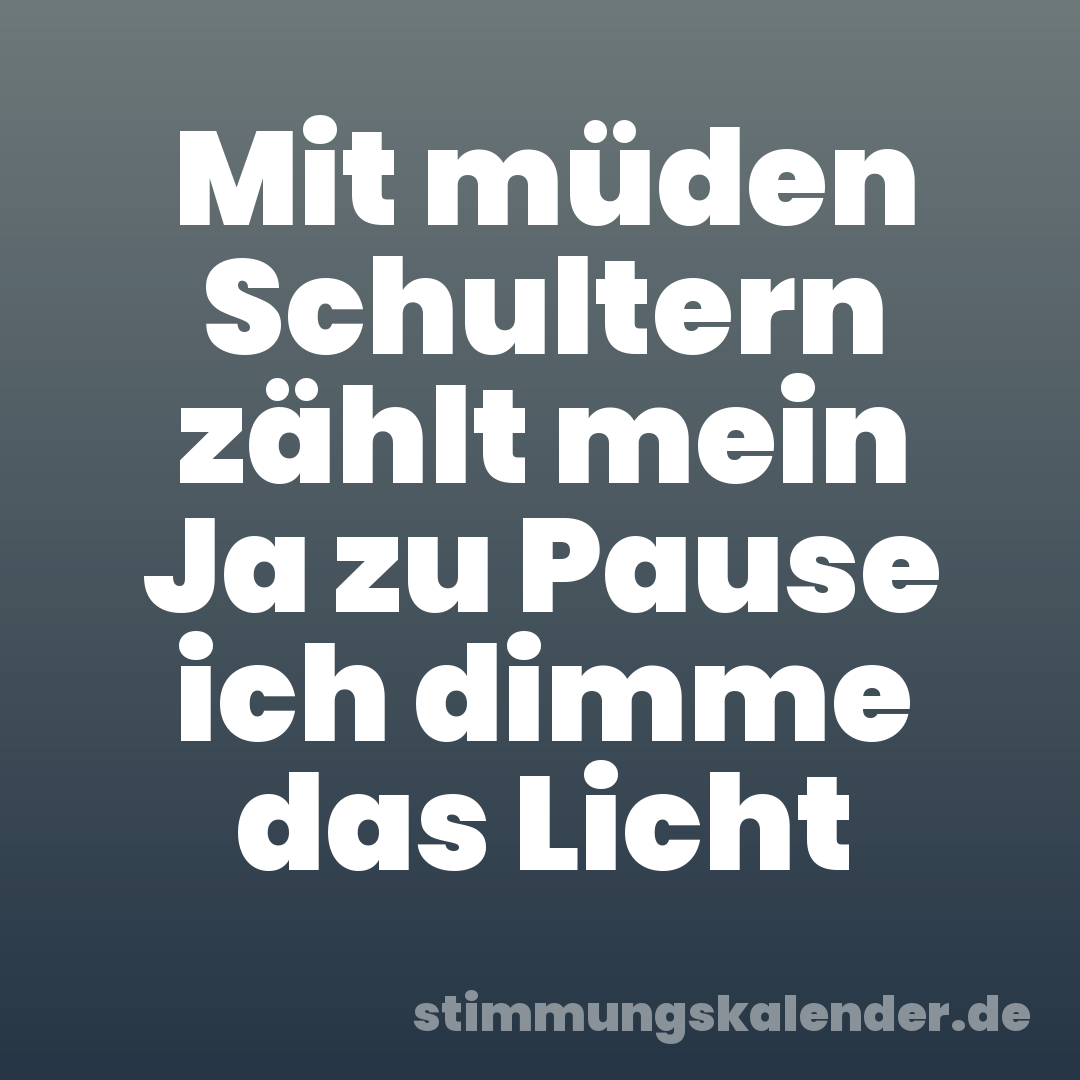 Mit müden Schultern zählt mein Ja zu Pause ich dimme das Licht