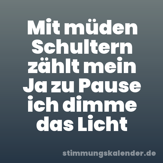 Mit müden Schultern zählt mein Ja zu Pause ich dimme das Licht