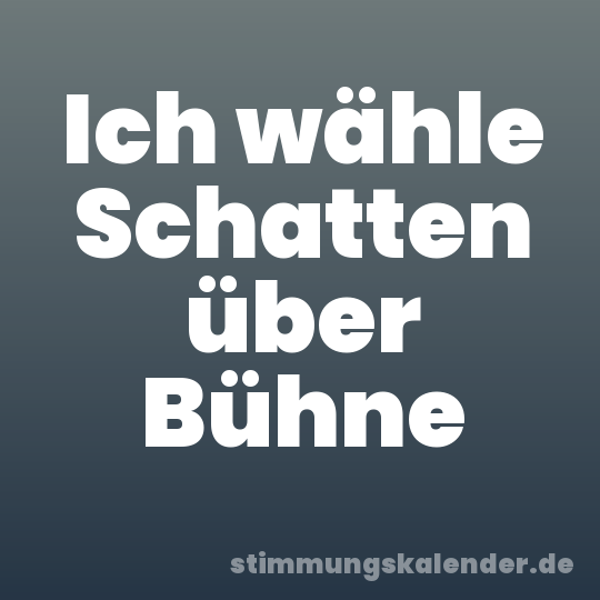 Ich wähle Schatten über Bühne