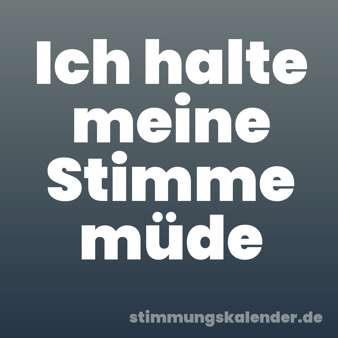 Ich halte meine Stimme müde