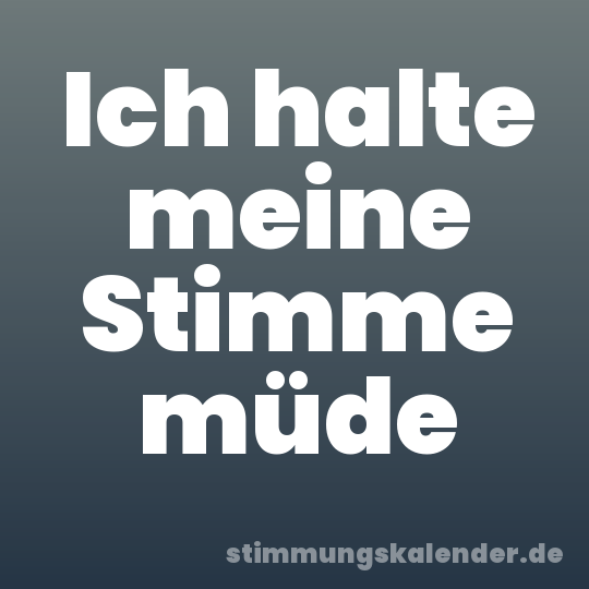 Ich halte meine Stimme müde