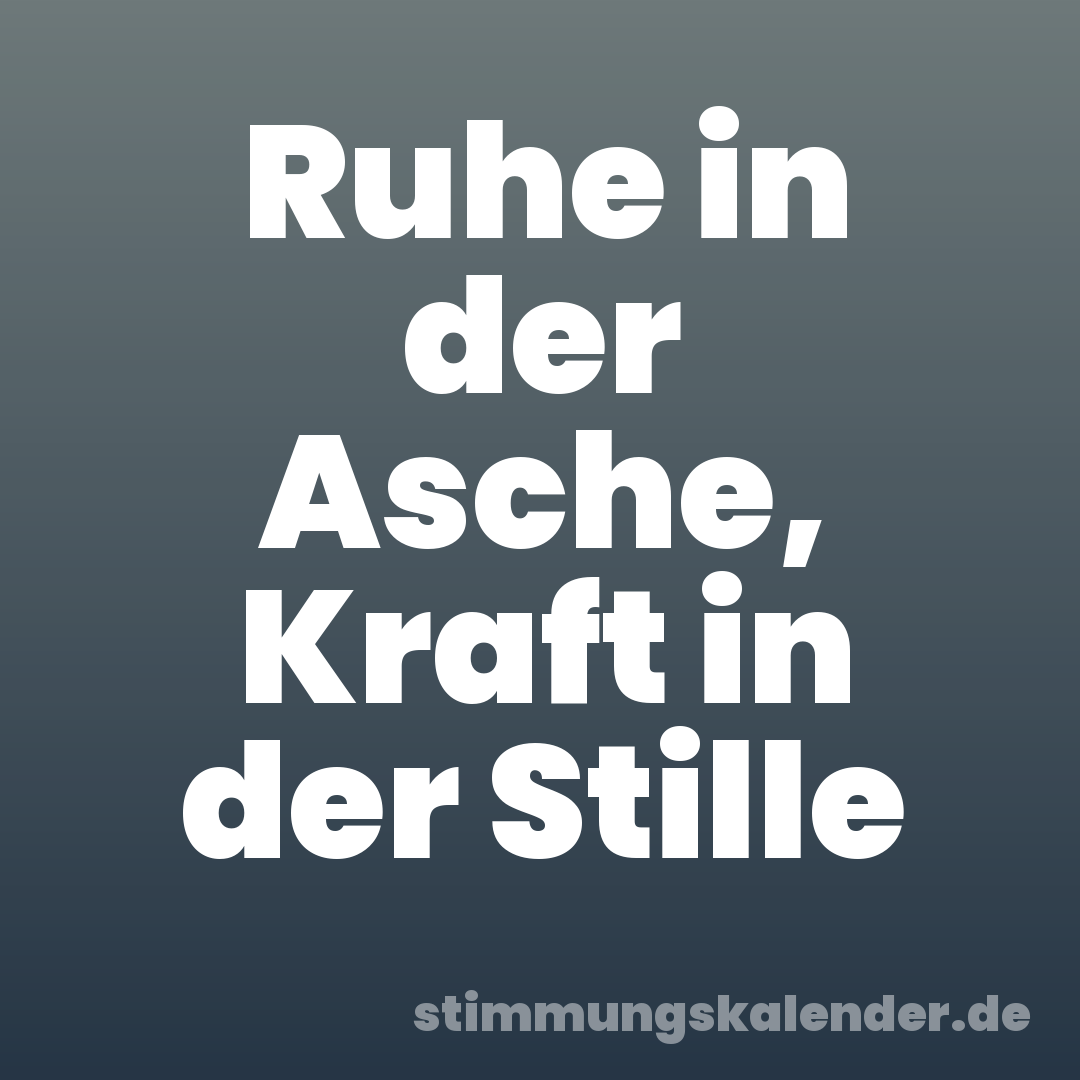 Ruhe in der Asche, Kraft in der Stille