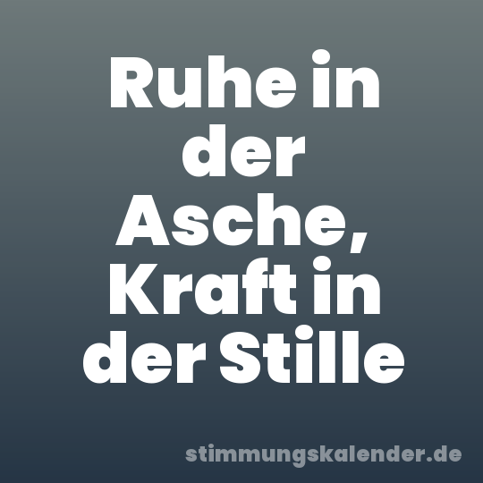 Ruhe in der Asche, Kraft in der Stille