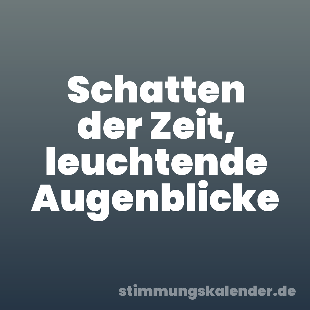 Schatten der Zeit, leuchtende Augenblicke