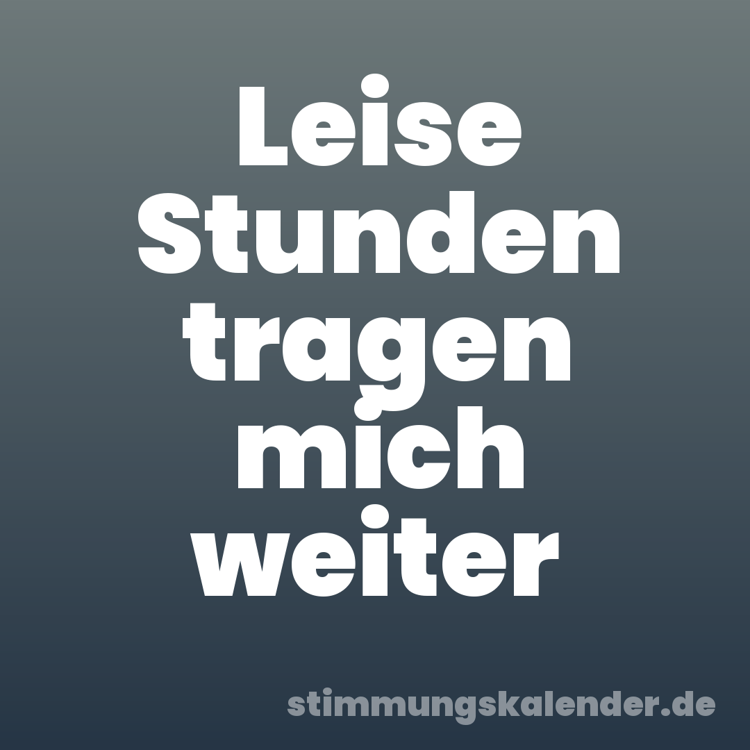 Leise Stunden tragen mich weiter