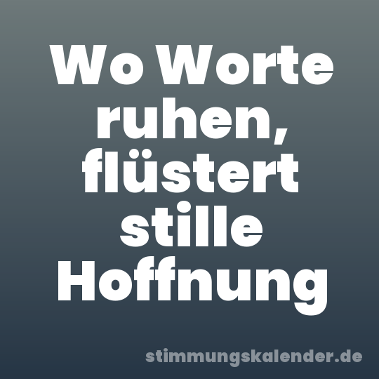 Wo Worte ruhen, flüstert stille Hoffnung