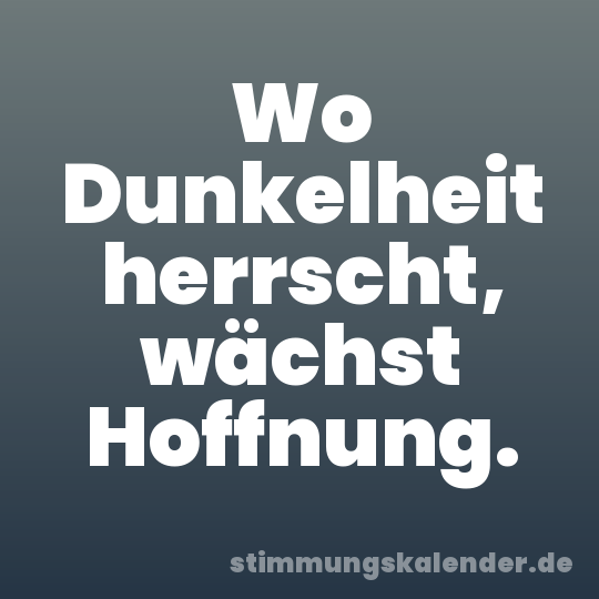 Wo Dunkelheit herrscht, wächst Hoffnung.