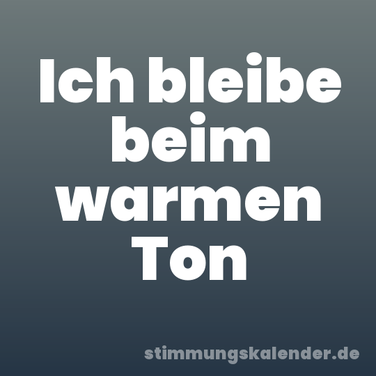 Ich bleibe beim warmen Ton