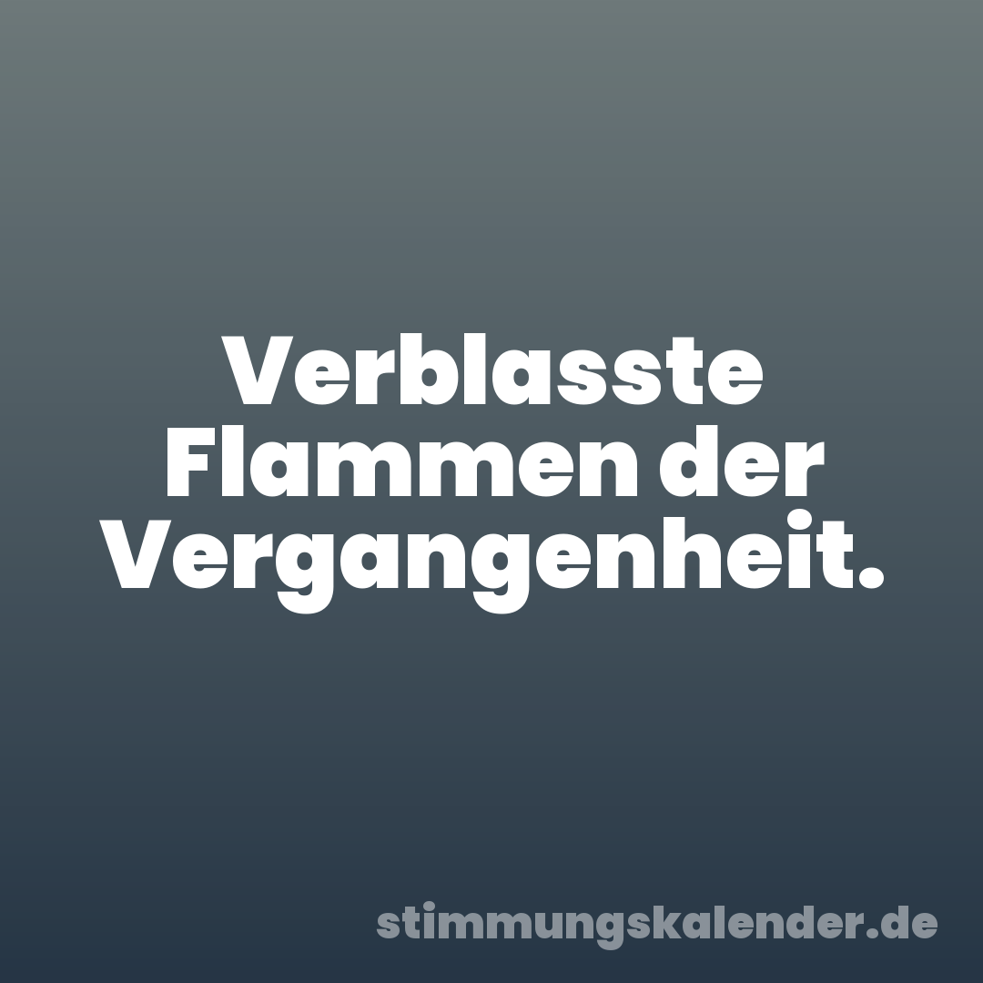 Verblasste Flammen der Vergangenheit.