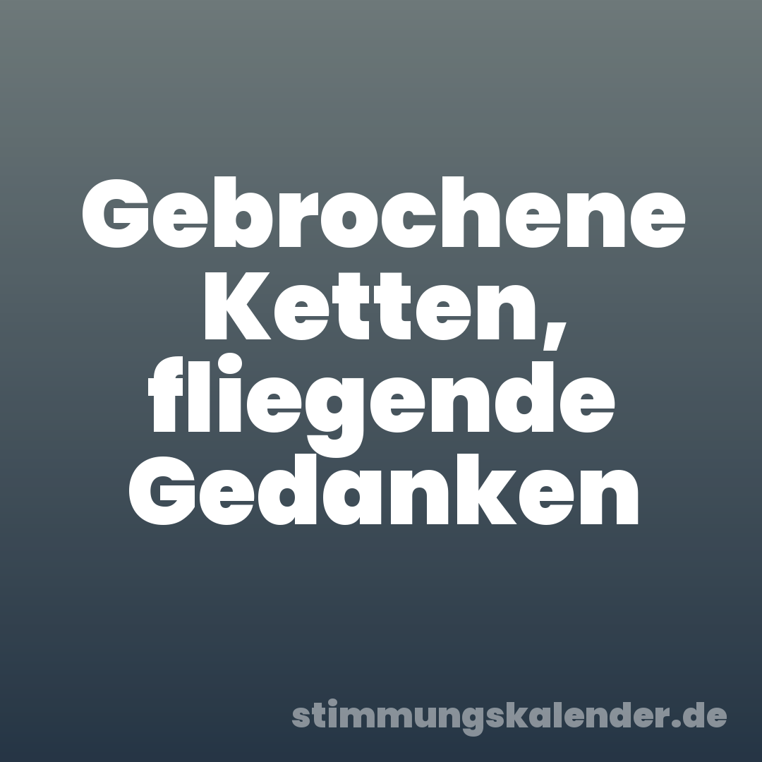 Gebrochene Ketten, fliegende Gedanken