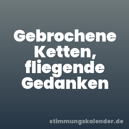 Gebrochene Ketten, fliegende Gedanken