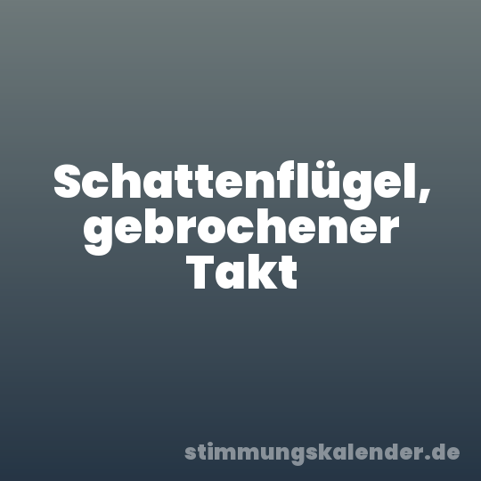 Schattenflügel, gebrochener Takt