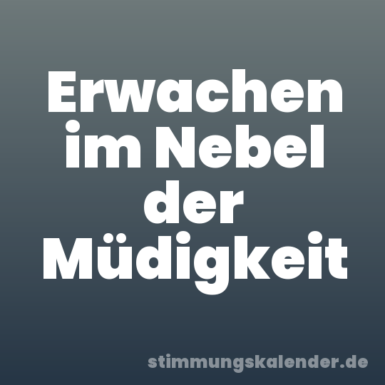 Erwachen im Nebel der Müdigkeit