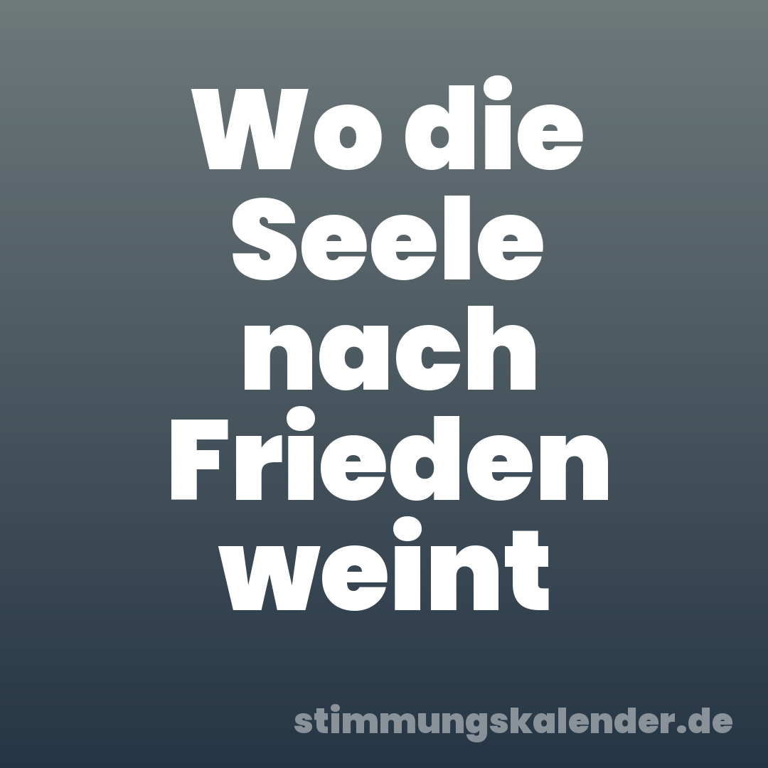 Wo die Seele nach Frieden weint