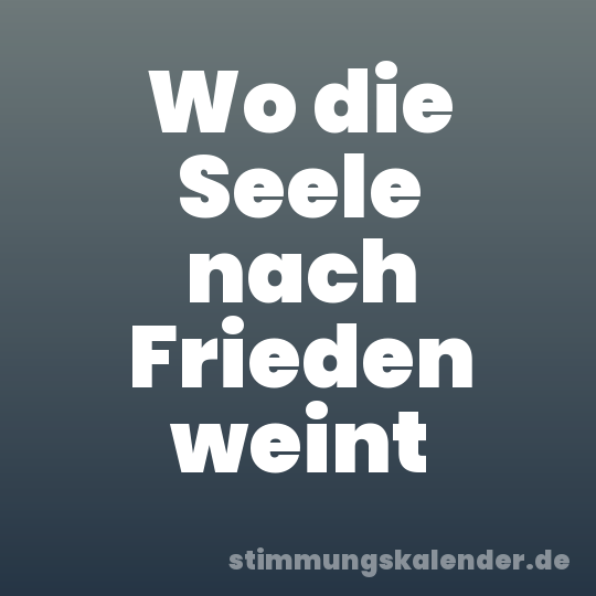 Wo die Seele nach Frieden weint