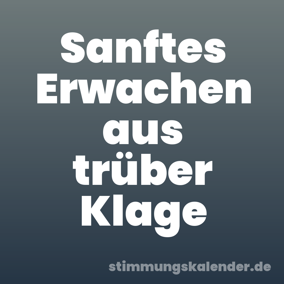 Sanftes Erwachen aus trüber Klage