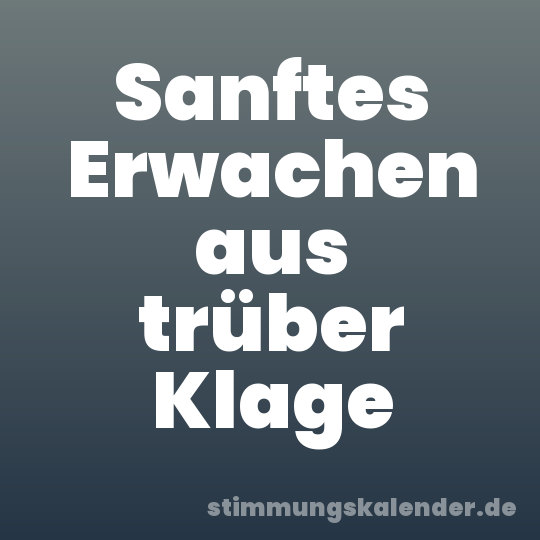 Sanftes Erwachen aus trüber Klage