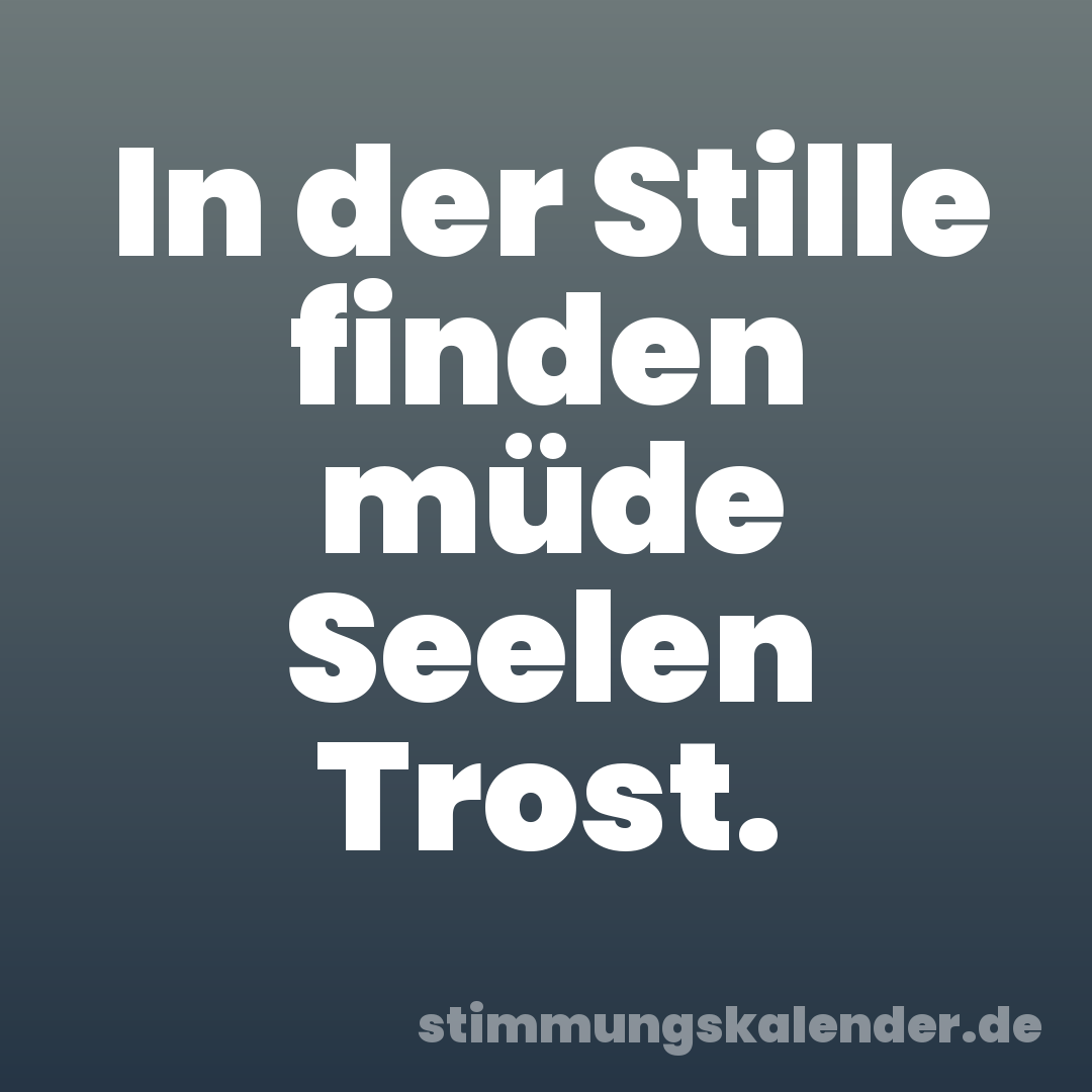 In der Stille finden müde Seelen Trost.